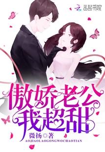傲娇老公甜蜜宠全文免费阅读