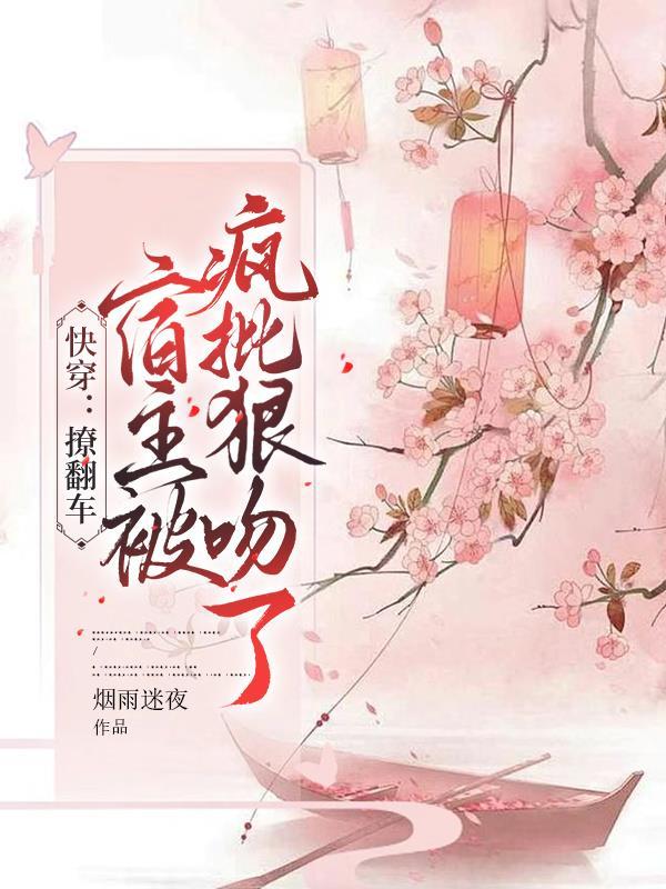快穿撩翻车宿主被疯批狠吻了 烟雨迷夜