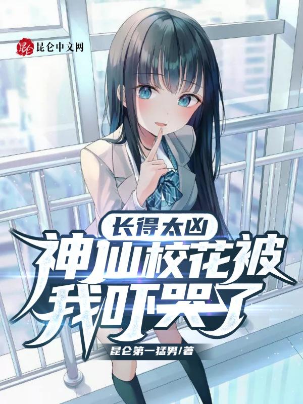 长得太凶吓哭我的校花女