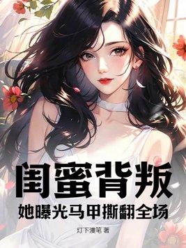 闺蜜背叛她曝光马甲撕翻全场