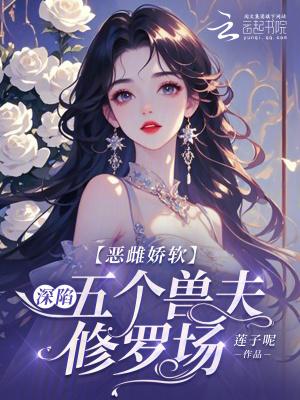 恶雌娇软深陷五个兽夫修罗场全文免费阅读