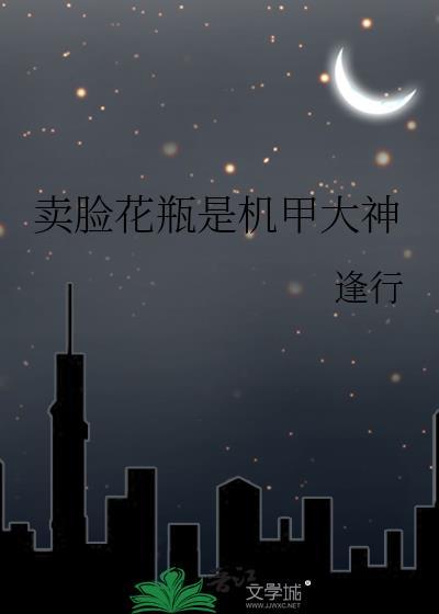 卖脸花瓶是机甲大神纪九霄