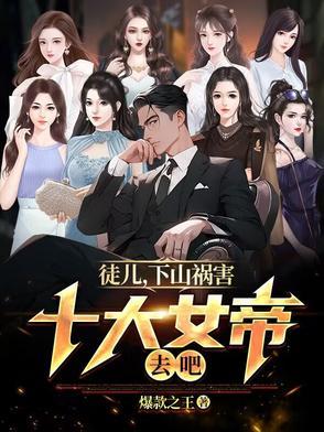 徒儿下山祸害十大女帝去吧 爆款之王